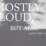 MOSTLY LOUD, BUT ALSO QUIET NOISE, TOO