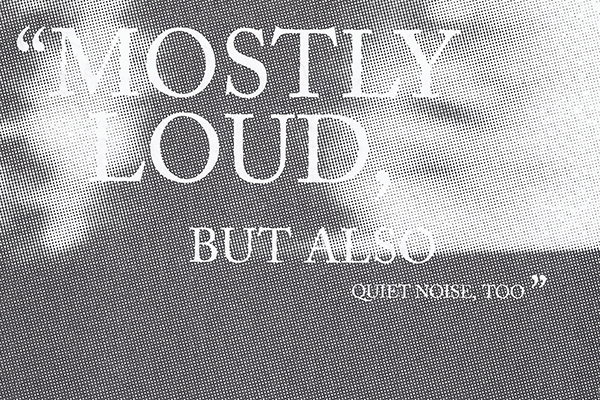 MOSTLY LOUD, BUT ALSO QUIET NOISE, TOO